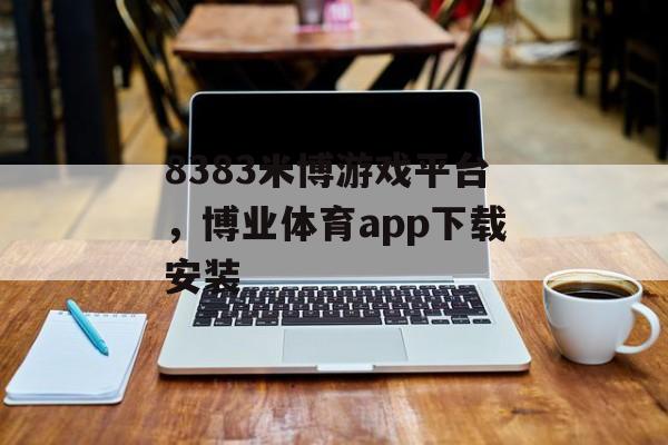 8383米博游戏平台，博业体育app下载安装