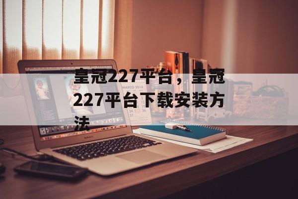 皇冠227平台，皇冠227平台下载安装方法