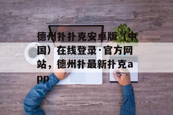 德州扑扑克安卓版（中国）在线登录·官方网站，德州扑最新扑克app